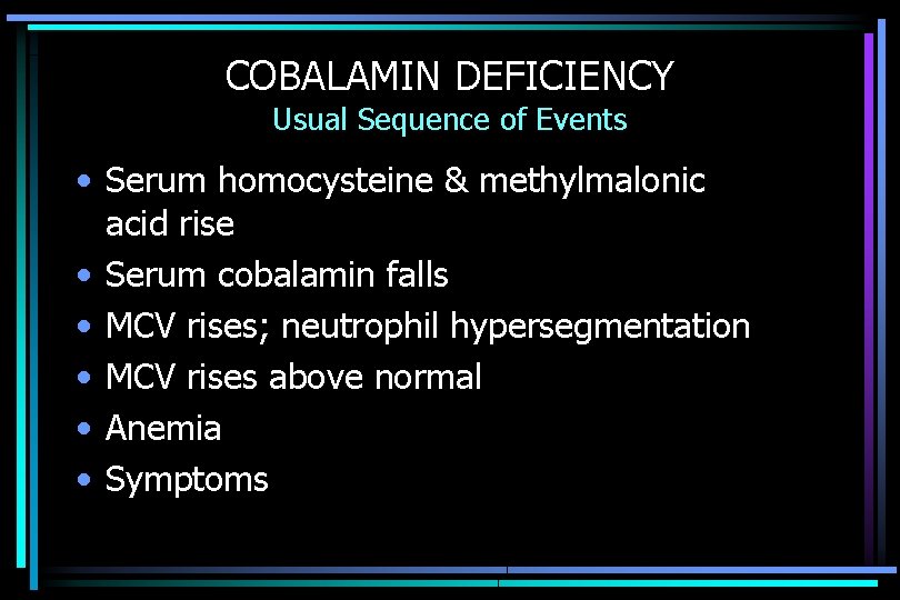 COBALAMIN DEFICIENCY Usual Sequence of Events • Serum homocysteine & methylmalonic acid rise •