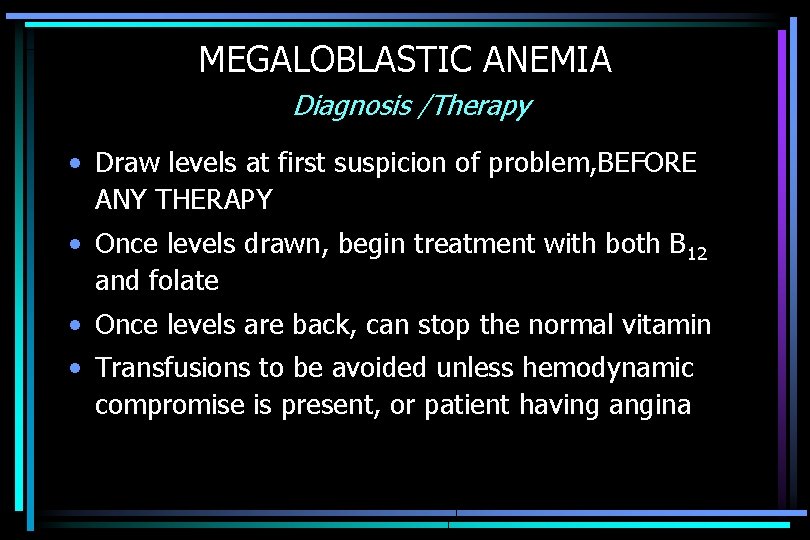 MEGALOBLASTIC ANEMIA Diagnosis /Therapy • Draw levels at first suspicion of problem, BEFORE ANY