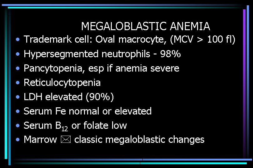 MEGALOBLASTIC ANEMIA • • Trademark cell: Oval macrocyte, (MCV > 100 fl) Hypersegmented neutrophils