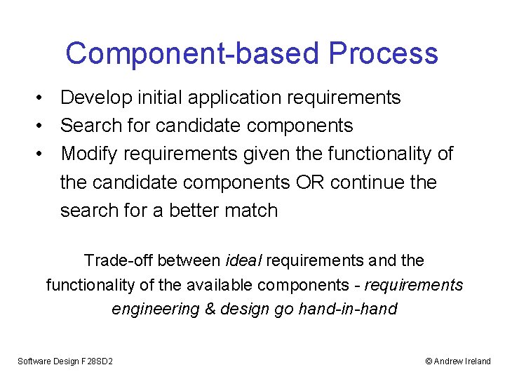 Component-based Process • Develop initial application requirements • Search for candidate components • Modify Component-based Process • Develop initial application requirements • Search for candidate components • Modify