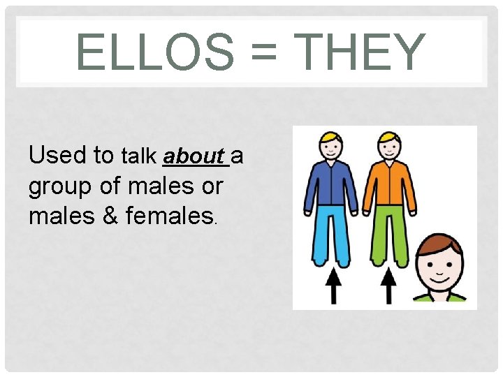 ELLOS = THEY Used to talk about a group of males or males &