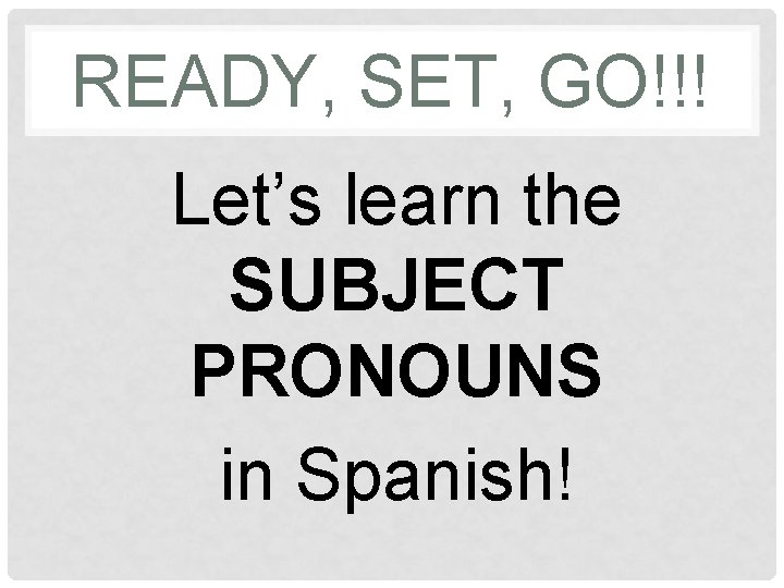 READY, SET, GO!!! Let’s learn the SUBJECT PRONOUNS in Spanish! 