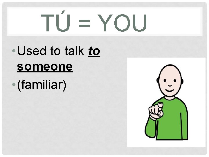 TÚ = YOU • Used to talk to someone • (familiar) 
