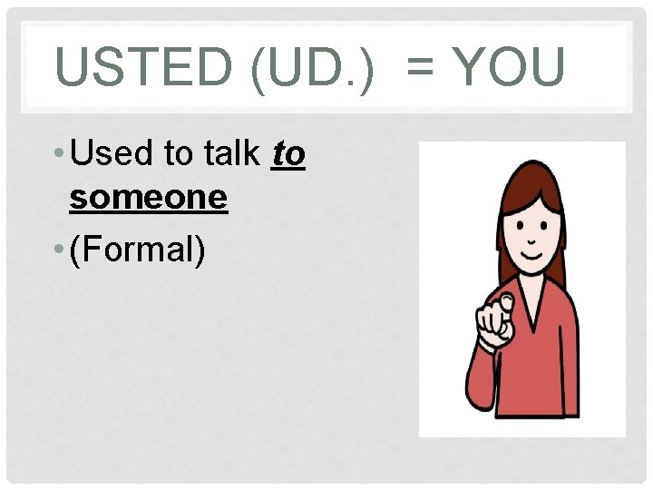 USTED (UD. ) = YOU • Used to talk to someone • (Formal) 