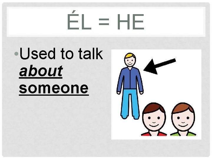 ÉL = HE • Used to talk about someone 