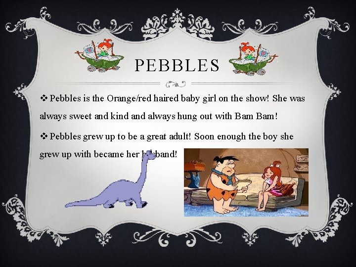 PEBBLES v Pebbles is the Orange/red haired baby girl on the show! She was