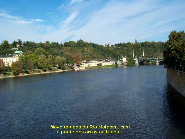 Nova tomada do Rio Moldava, com a ponte dos arcos ao fundo. . .