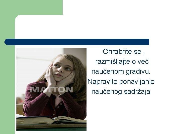 Ohrabrite se , razmišljajte o već naučenom gradivu. Napravite ponavljanje naučenog sadržaja. 