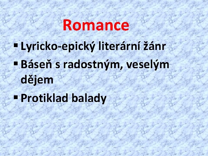 Romance § Lyricko-epický literární žánr § Báseň s radostným, veselým dějem § Protiklad balady