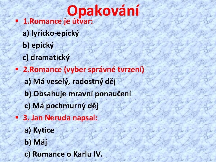 Opakování § 1. Romance je útvar: a) lyricko-epický b) epický c) dramatický § 2.