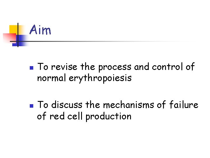 Aim n n To revise the process and control of normal erythropoiesis To discuss