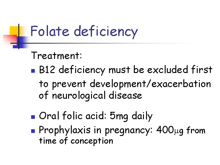 Folate deficiency Treatment: n B 12 deficiency must be excluded first to prevent development/exacerbation