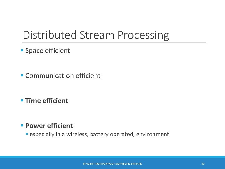 Distributed Stream Processing § Space efficient § Communication efficient § Time efficient § Power