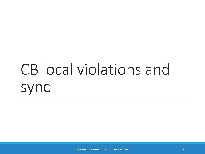 CB local violations and sync EFFICIENT MONITORING OF DISTRIBUTED STREAMS 87 