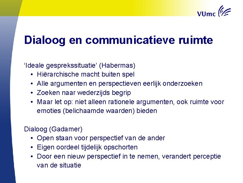 Dialoog en communicatieve ruimte ‘Ideale gesprekssituatie’ (Habermas) • Hiërarchische macht buiten spel • Alle
