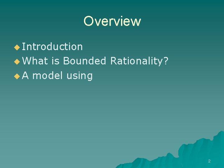 Overview u Introduction u What is Bounded Rationality? u A model using 2 