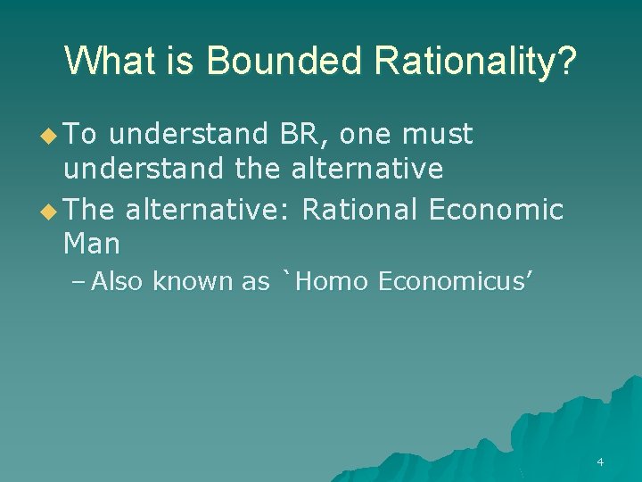 What is Bounded Rationality? u To understand BR, one must understand the alternative u