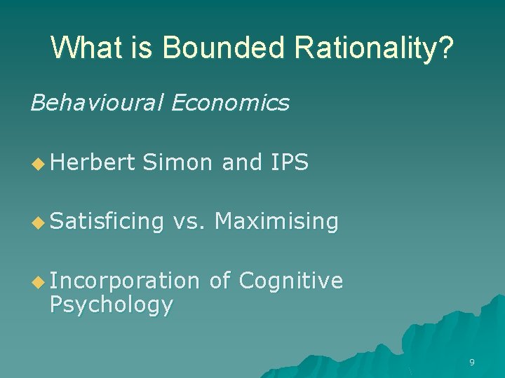 What is Bounded Rationality? Behavioural Economics u Herbert Simon and IPS u Satisficing vs.