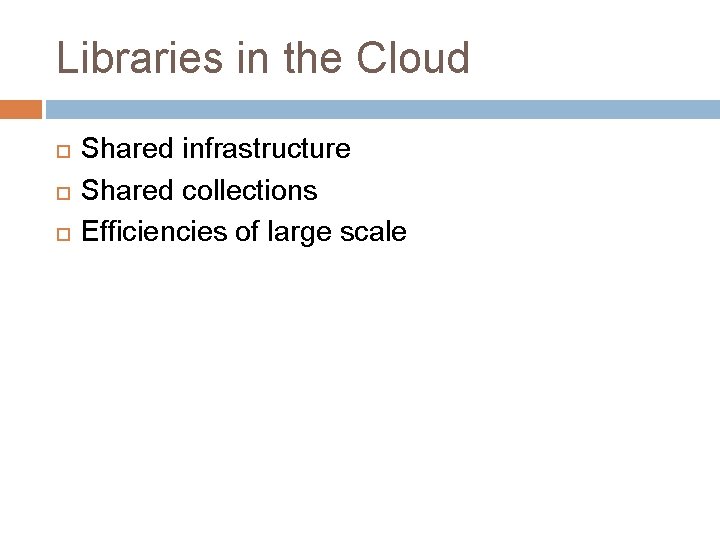 Libraries in the Cloud Shared infrastructure Shared collections Efficiencies of large scale 