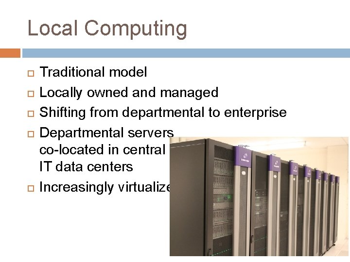 Local Computing Traditional model Locally owned and managed Shifting from departmental to enterprise Departmental