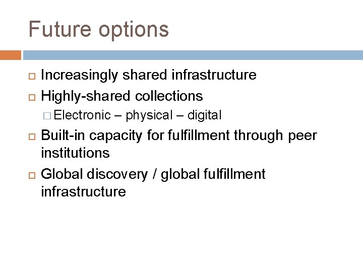 Future options Increasingly shared infrastructure Highly-shared collections � Electronic – physical – digital Built-in