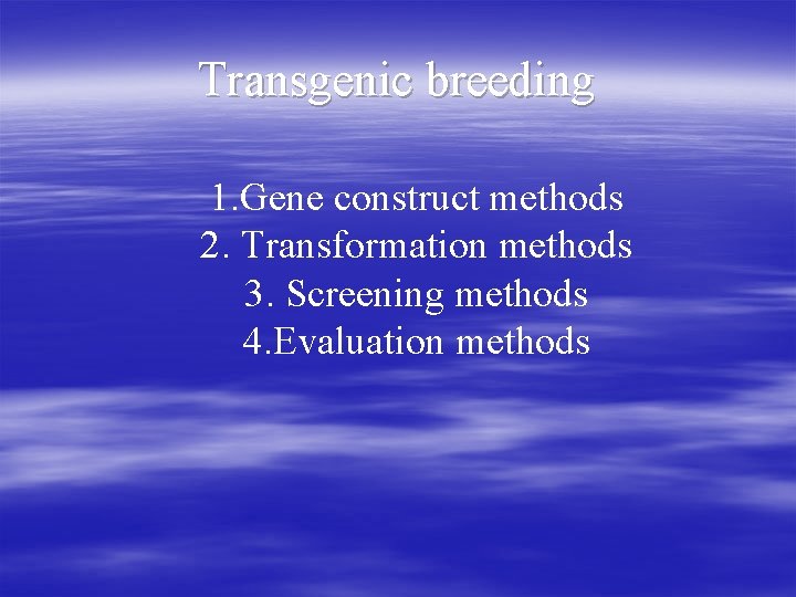 Transgenic breeding 1. Gene construct methods 2. Transformation methods 3. Screening methods 4. Evaluation