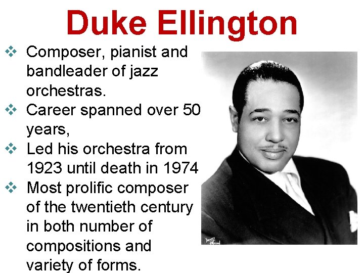 Duke Ellington v Composer, pianist and bandleader of jazz orchestras. v Career spanned over