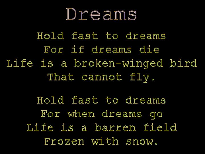 Dreams Hold fast to dreams For if dreams die Life is a broken-winged bird