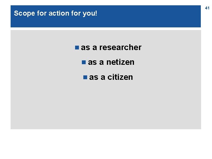 41 Scope for action for you! n as a researcher n as a netizen