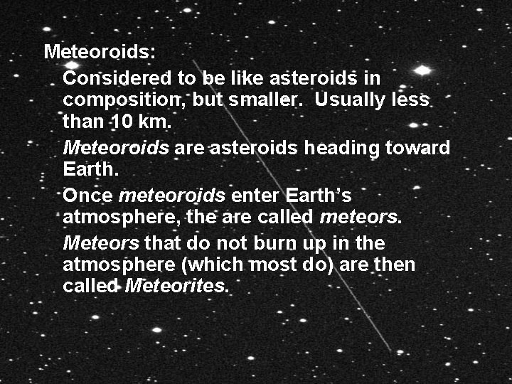 Meteoroids: Considered to be like asteroids in composition, but smaller. Usually less than 10