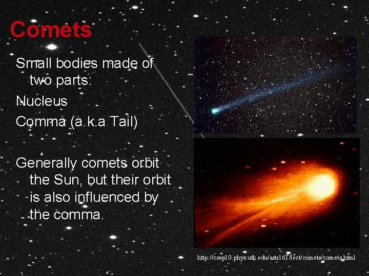 Comets Small bodies made of two parts: Nucleus Comma (a. k. a Tail) Generally