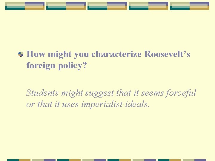 How might you characterize Roosevelt’s foreign policy? Students might suggest that it seems forceful