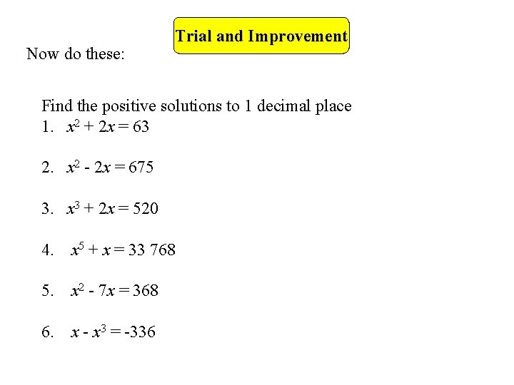 Now do these: Trial and Improvement Find the positive solutions to 1 decimal place