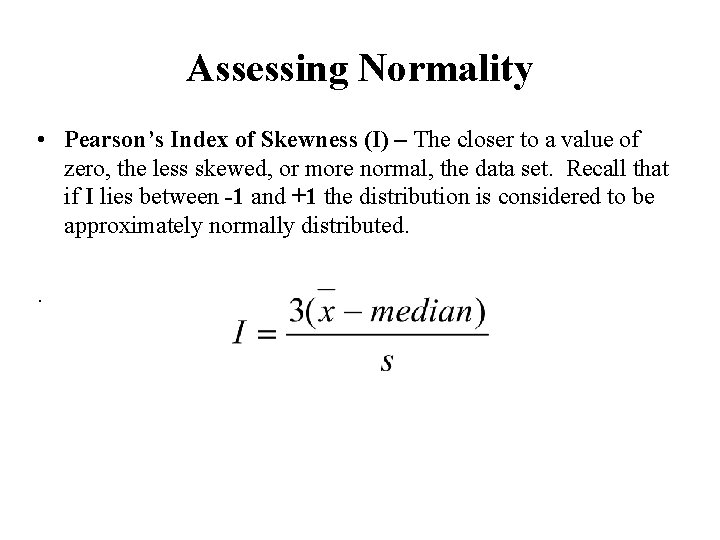 Assessing Normality • Pearson’s Index of Skewness (I) – The closer to a value