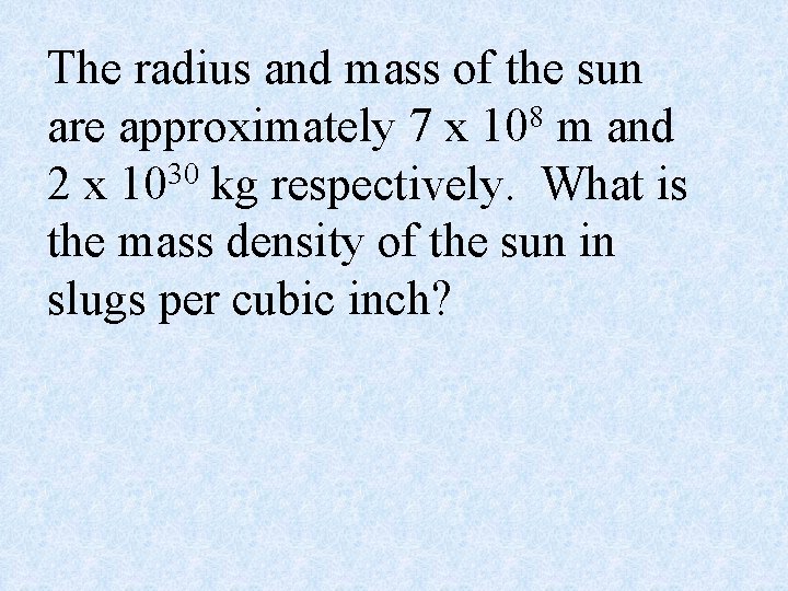 The radius and mass of the sun 8 are approximately 7 x 10 m