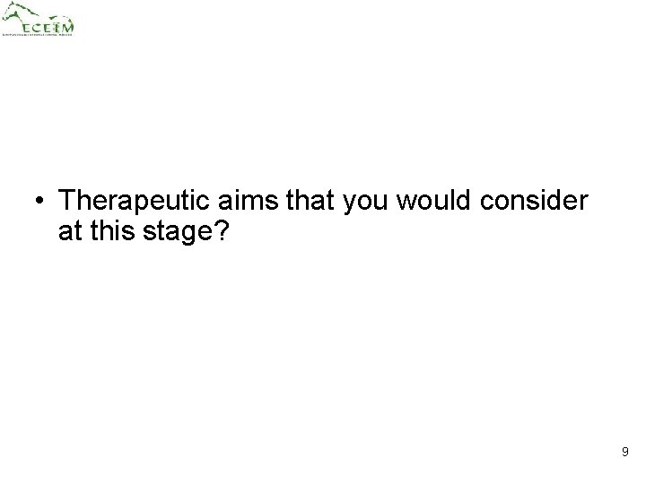  • Therapeutic aims that you would consider at this stage? 9 