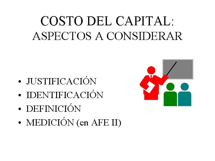 COSTO DEL CAPITAL: ASPECTOS A CONSIDERAR • • JUSTIFICACIÓN IDENTIFICACIÓN DEFINICIÓN MEDICIÓN (en AFE
