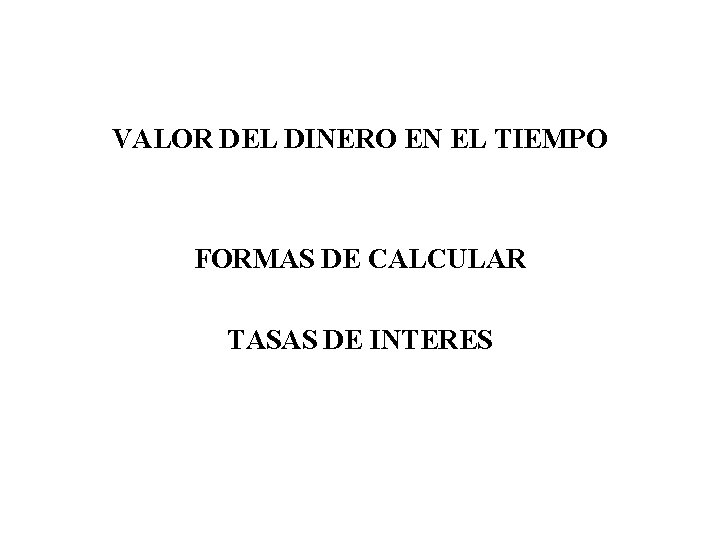 VALOR DEL DINERO EN EL TIEMPO FORMAS DE CALCULAR TASAS DE INTERES 