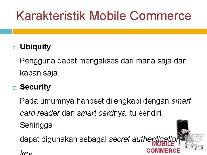 Karakteristik Mobile Commerce Ubiquity Pengguna dapat mengakses dari mana saja dan kapan saja Security