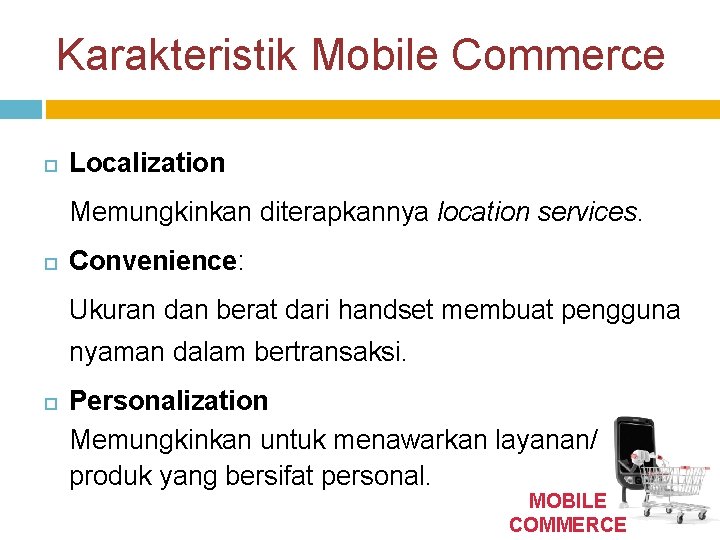 Karakteristik Mobile Commerce Localization Memungkinkan diterapkannya location services. Convenience: Ukuran dan berat dari handset
