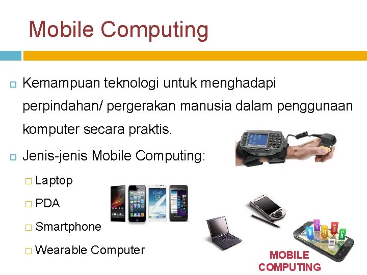 Mobile Computing Kemampuan teknologi untuk menghadapi perpindahan/ pergerakan manusia dalam penggunaan komputer secara praktis.