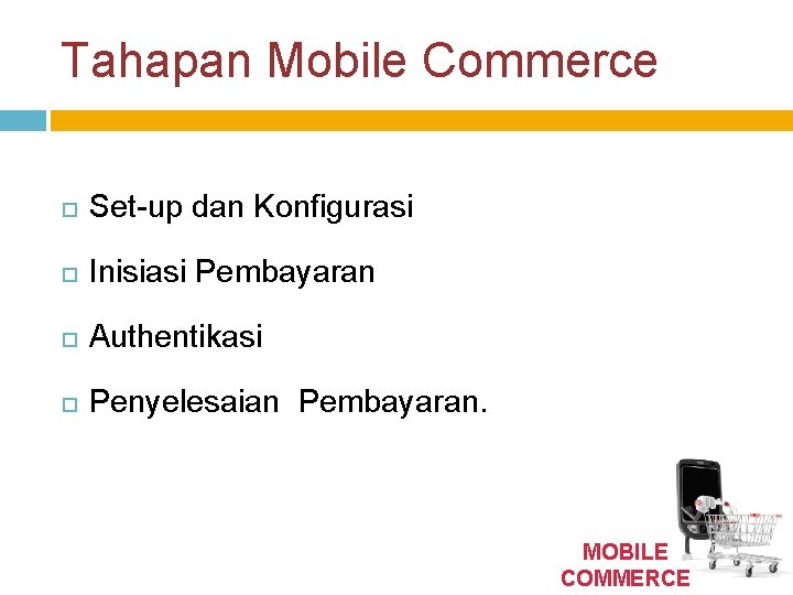 Tahapan Mobile Commerce Set-up dan Konfigurasi Inisiasi Pembayaran Authentikasi Penyelesaian Pembayaran. MOBILE COMMERCE 