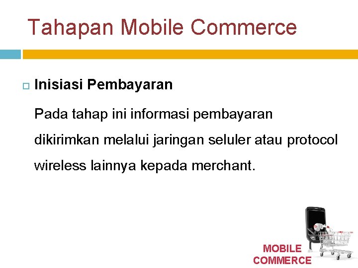 Tahapan Mobile Commerce Inisiasi Pembayaran Pada tahap ini informasi pembayaran dikirimkan melalui jaringan seluler