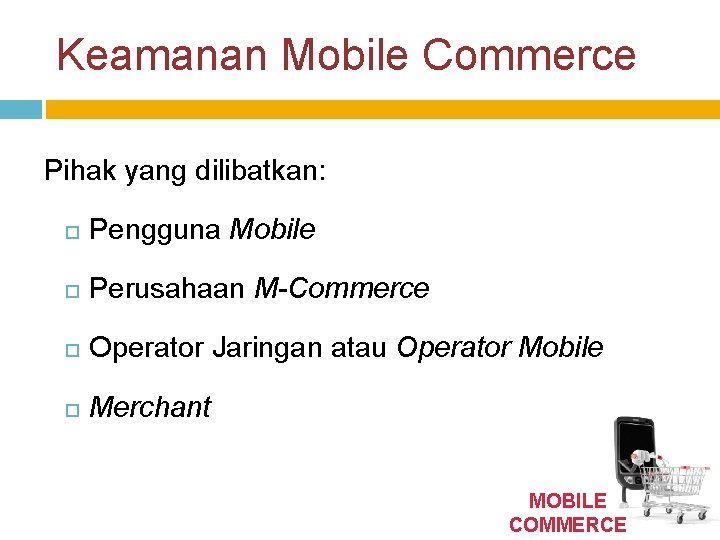 Keamanan Mobile Commerce Pihak yang dilibatkan: Pengguna Mobile Perusahaan M-Commerce Operator Jaringan atau Operator