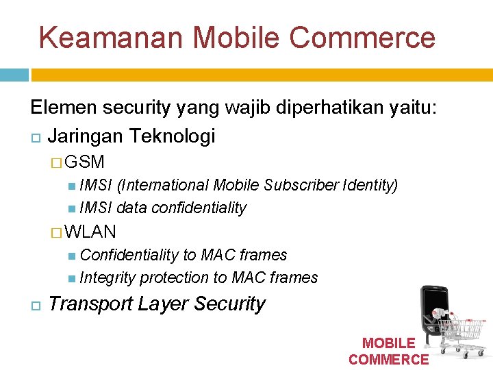 Keamanan Mobile Commerce Elemen security yang wajib diperhatikan yaitu: Jaringan Teknologi � GSM IMSI