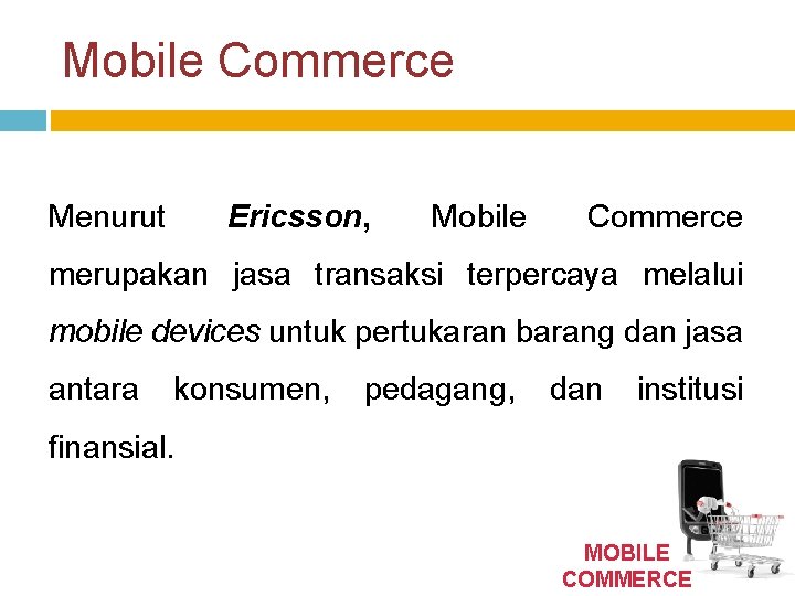 Mobile Commerce Menurut Ericsson, Mobile Commerce merupakan jasa transaksi terpercaya melalui mobile devices untuk