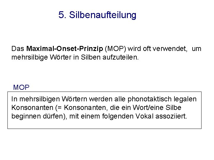 5. Silbenaufteilung Das Maximal-Onset-Prinzip (MOP) wird oft verwendet, um mehrsilbige Wörter in Silben aufzuteilen.