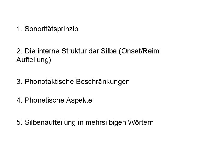 1. Sonoritätsprinzip 2. Die interne Struktur der Silbe (Onset/Reim Aufteilung) 3. Phonotaktische Beschränkungen 4.