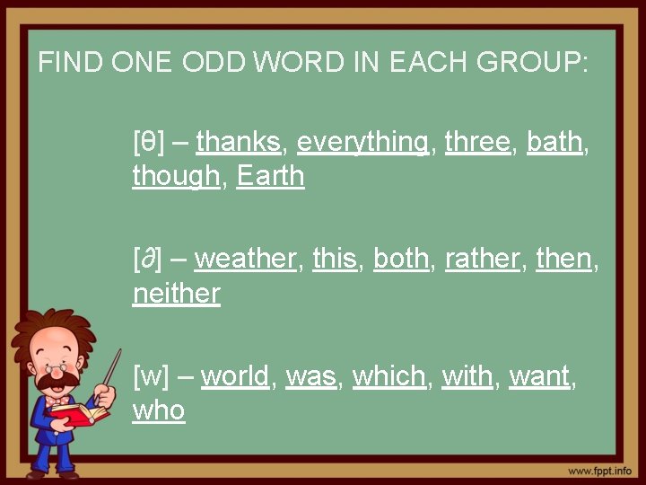 FIND ONE ODD WORD IN EACH GROUP: [θ] – thanks, everything, three, bath, though,