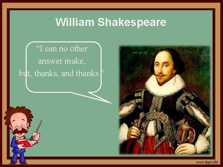 William Shakespeare “I can no other answer make, but, thanks, and thanks. ” 